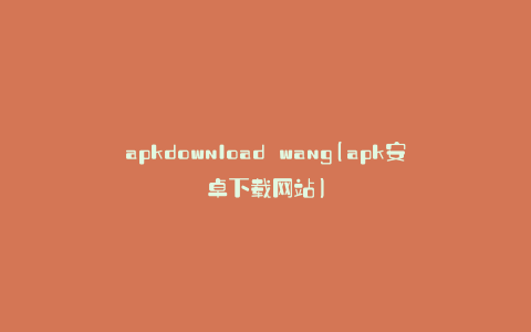 apkdownload wang(apk安卓下载网站)