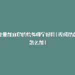 视频批量加水印的软件哪个好用(视频动态水印怎么加)