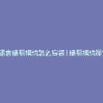 易语言精易模块怎么安装(精易模块命令)