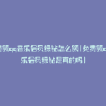免费领qq音乐会员绿钻怎么领(免费领qq音乐会员绿钻是真的吗)