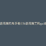 抖音采集软件下载(抖音采集工具gui版)