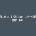 边看剧边赚钱,提现秒到账!(边看电视剧边赚零花钱下载)