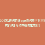 6000多款视频剪辑bgm音频素材包合集是真的吗(视频剪辑音乐素材)
