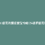 抖音小店无货源运营全攻略(抖音开店无货源)