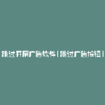 跳过开屏广告软件(跳过广告按钮)