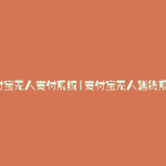 支付宝无人支付系统(支付宝无人售货系统)