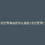彩虹聚集地是什么意思(彩虹汇聚)