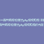 利用一段代码轻松绕过php授权系统(利用一段代码轻松绕过php授权系统的方法)