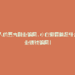 最坑人的五大副业骗局,小白避雷篇是什么(副业赚钱骗局)