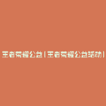 王者荣耀公益(王者荣耀公益活动)