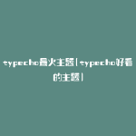 typecho最火主题(typecho好看的主题)