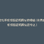 免费虚拟手机接验证码网站有哪些(免费虚拟手机接验证码网站是什么)
