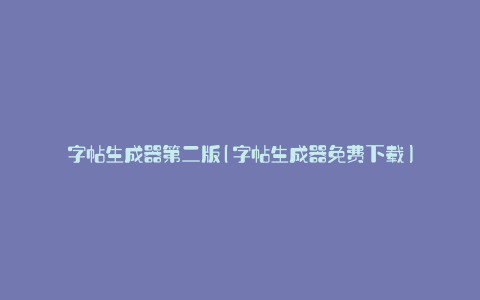 字帖生成器第二版(字帖生成器免费下载)