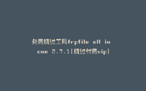 免费绕过工具frpfile all in one 2.7.1(绕过付费vip)