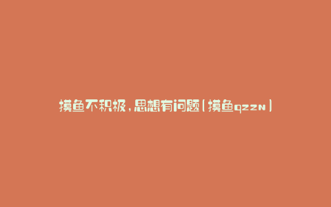 摸鱼不积极,思想有问题(摸鱼qzzn)