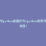 学python必看的书(python教程书推荐)
