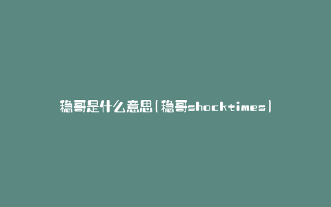 稳哥是什么意思(稳哥shocktimes)