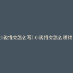 小说推文怎么写(小说推文怎么赚钱)