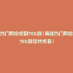 最新热门网络短剧300部(最新热门网络短剧300部在线观看)