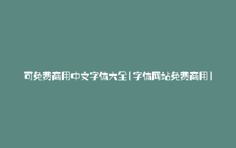 可免费商用中文字体大全(字体网站免费商用)