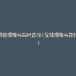 全球网络摄像头实时监控(全球摄像头在线监控)