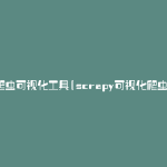 爬虫可视化工具(scrapy可视化爬虫)