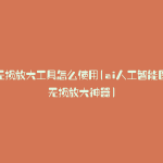 ai无损放大工具怎么使用(ai人工智能图像无损放大神器)