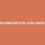 旧照片做成视频的软件(老照片变成视频)