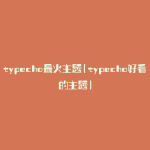 typecho最火主题(typecho好看的主题)