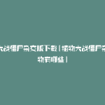 植物大战僵尸杂交版下载(植物大战僵尸杂交植物有哪些)