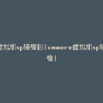 虚拟机xp镜像包(vmware虚拟机xp镜像)