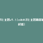 子比主题v5.1(zibll子比主题最新破解版)