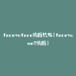 facetoface换脸软件(facetune2换脸)