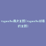 typecho最火主题(typecho好看的主题)