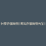 分享诈骗案例(真实诈骗案例大全)