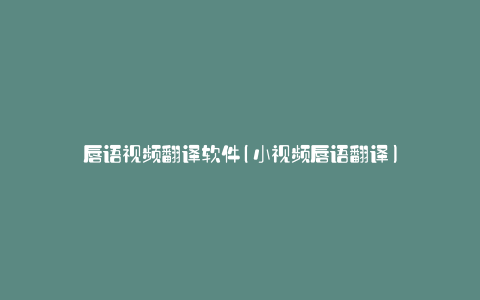 唇语视频翻译软件(小视频唇语翻译)