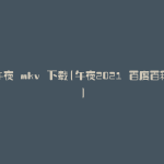 午夜 mkv 下载(午夜2021 百度百科)