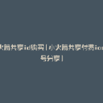 小火箭共享id购买(小火箭共享付费ios账号分享)