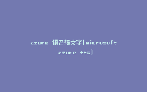 azure 语音转文字(microsoft azure tts)