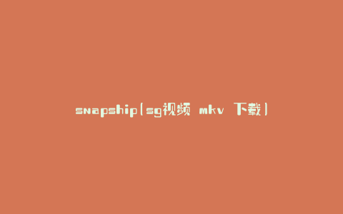 snapship(sg视频 mkv 下载)