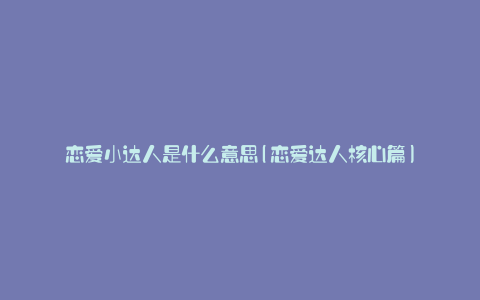 恋爱小达人是什么意思(恋爱达人核心篇)