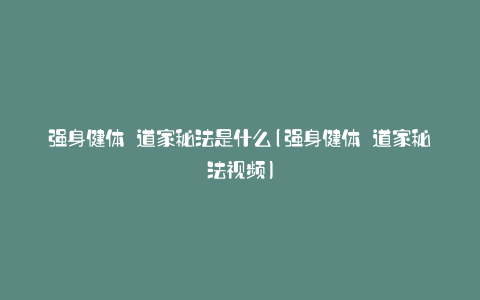 强身健体 道家秘法是什么(强身健体 道家秘法视频)