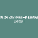 计算机等级考试资料下载(计算机等级考试资料去哪里找)
