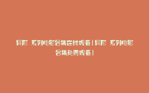 异形 系列电影合集在线观看(异形 系列电影合集免费观看)