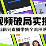 2026短视频破局实操营全套：从选题剪辑到直播带货，手把手落地教学，新手30天跑通变现闭环